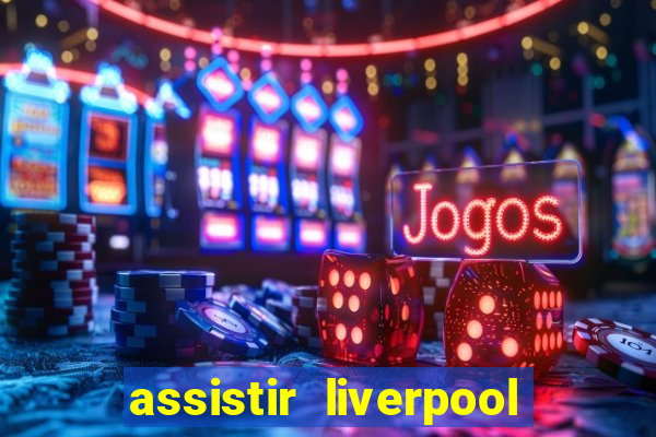 assistir liverpool no futemax